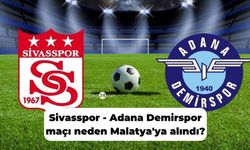 Sivasspor - Adana Demirspor maçı neden Malatya'ya alındı?
