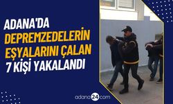 Adana'da depremzedelerin eşyalarını çalan 7 kişi yakalandı