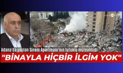 Adana'da yıkılan Sinem Apartmanı'nın tutuklu müteahhidi: "Binayla hiçbir ilgim yok"