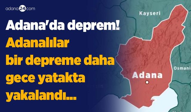 Adana'da deprem! Adanalılar bir depreme daha gece yatakta yakalandı...