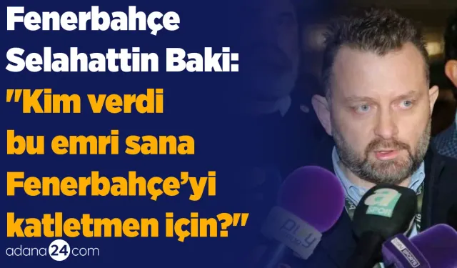 Fenerbahçe - Selahattin Baki: "Kim verdi bu emri sana Fenerbahçe’yi katletmen için?"