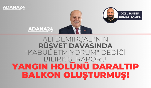 Ali Demirçalı'nın rüşvet davasında "kabul etmiyorum" dediği bilirkişi raporu: Yangın holü daraltıp balkon oluşturmuş!