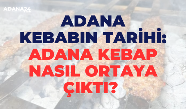 Adana kebabın tarihi: Adana kebap nasıl ortaya çıktı?