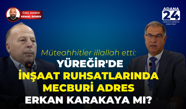 Müteahhitler illallah etti: Yüreğir'de inşaat ruhsatlarında mecburi adres Erkan Karakaya mı?