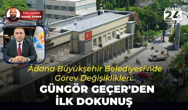 Adana Büyükşehir Belediyesi'nde Görev Değişiklikleri: Güngör Geçer'den ilk dokunuş