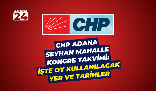 CHP Adana Seyhan Mahalle Kongre Takvimi: İşte oy kullanılacak yer ve tarihler