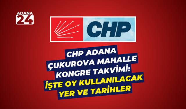 CHP Adana Çukurova Mahalle Kongre Takvimi: İşte oy kullanılacak yer ve tarihler