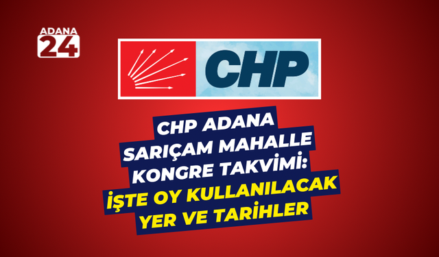 CHP Adana Sarıçam Mahalle Kongre Takvimi: İşte oy kullanılacak yer ve tarihler