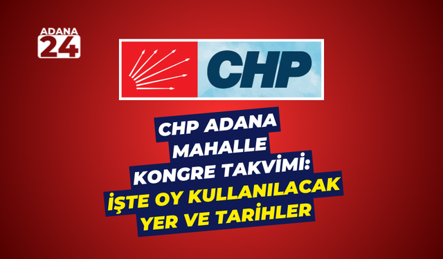 CHP Adana Mahalle Kongre Takvimi: İşte oy kullanılacak yer ve tarihler