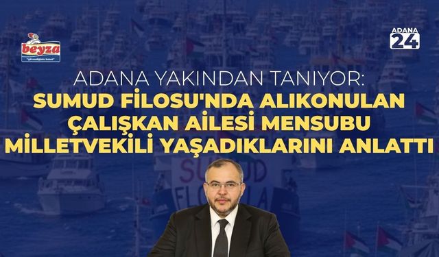 Adana yakından tanıyor: Sumud Filosu'nda alıkonulan Çalışkan Ailesi mensubu milletvekili yaşadıklarını anlattı