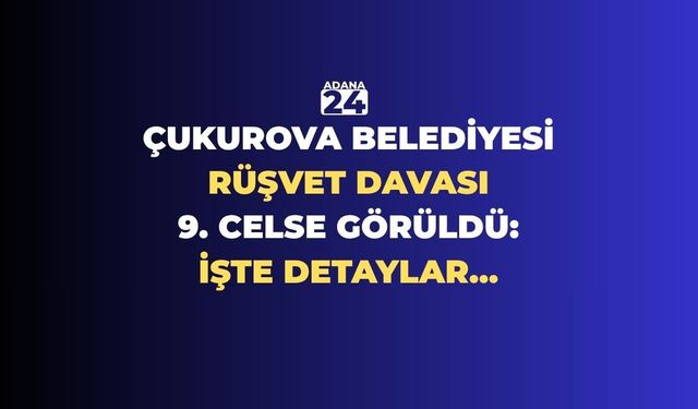 Çukurova Belediyesi rüşvet davası 9. celse görüldü: İşte detaylar...