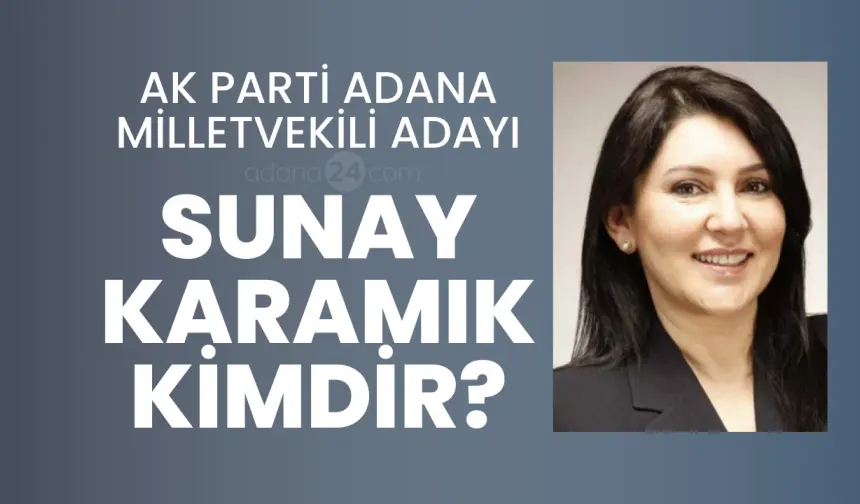 AK Parti Adana Milletvekili Adayı Sunay Karamık Kimdir?
