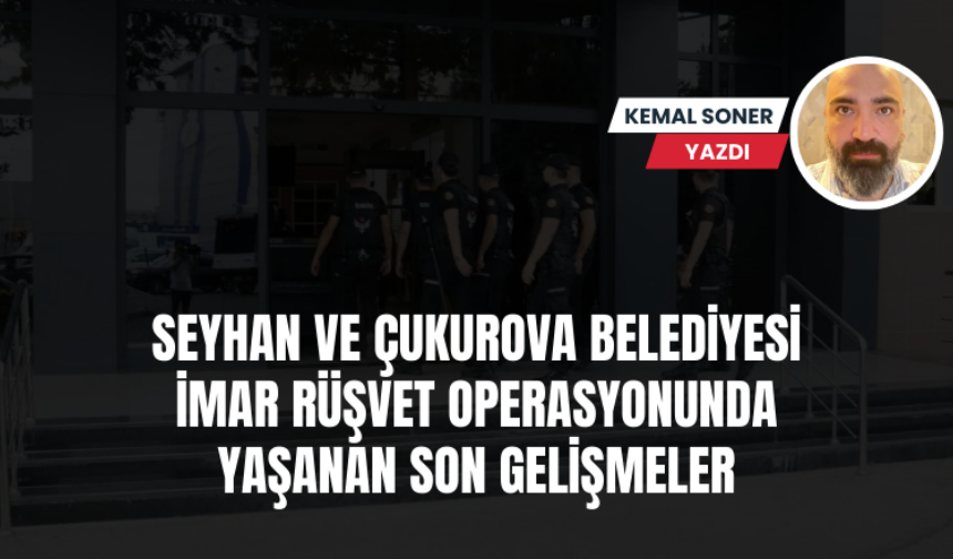 Adana'da Seyhan Belediyesi ve Çukurova Belediyesi imar rüşvet operasyonunda son gelişmeler