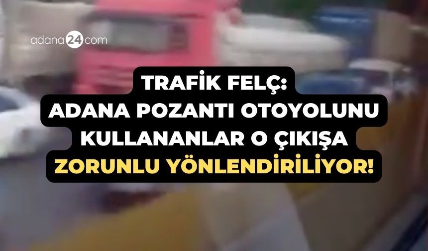 Trafik felç: Adana Pozantı Otoyolunu kullananlar o çıkışa zorunlu yönlendiriliyor!