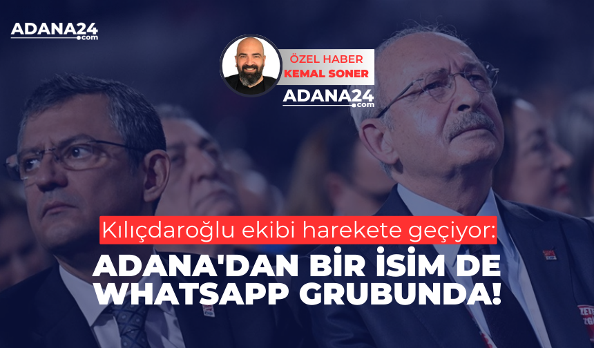 Kılıçdaroğlu ekibi harekete geçiyor: Adana'dan bir isim de WhatsApp grubunda!