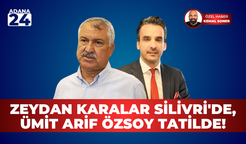 Zeydan Karalar Silivri'de, Ümit Arif Özsoy tatilde!