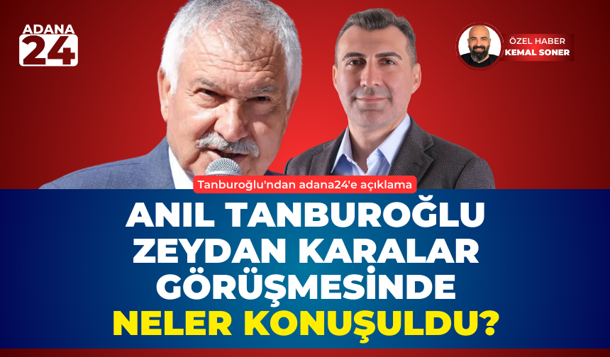 Anıl Tanburoğlu Zeydan Karalar görüşmesinde neler konuşuldu? Tanburoğlu'ndan adana24'e açıklama