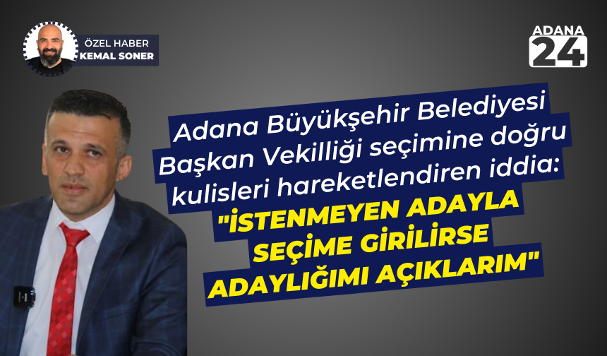 Adana Büyükşehir Belediyesi Başkan Vekilliği seçimi: "İstenmeyen adayla seçime girilirse adaylığımı açıklarım"
