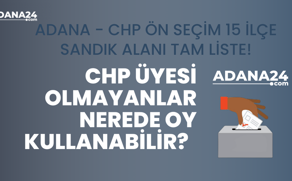 CHP Üyesi Olmayanlar nerede oy kullanabilir? Adana - CHP Ön Seçim 15 İlçe Sandık Alanı Tam Liste!
