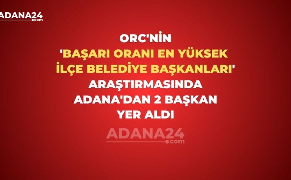 ORC'nin 'Başarı Oranı En Yüksek İlçe Belediye Başkanları' araştırmasında Adana'dan 2 başkan yer aldı